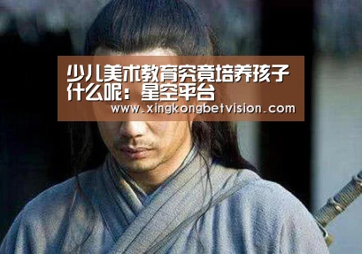 少儿美术教育究竟培养孩子什么呢:星空平台(图1) 星空APP