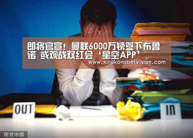 即将官宣!曼联6000万镑签下布鲁诺 或观战双红会‘星空APP’(图1) 星空体育