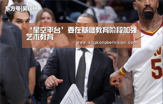 ‘星空平台’要在基础教育阶段加强艺术教育(图1) 星空APP