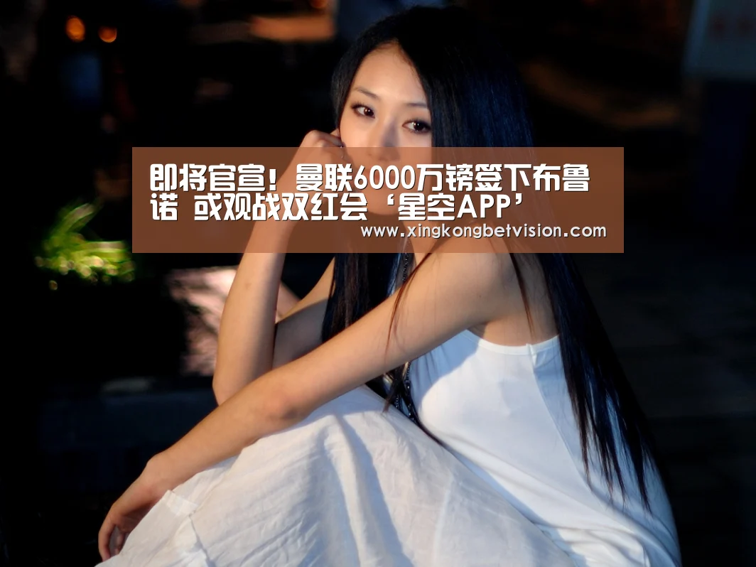 即将官宣!曼联6000万镑签下布鲁诺 或观战双红会‘星空APP’(图4) 星空竞猜
