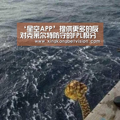 ‘星空APP’提供更多的反对克莱尔特防守的FPL积分(图4) 星空体育